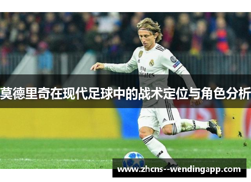 莫德里奇在现代足球中的战术定位与角色分析