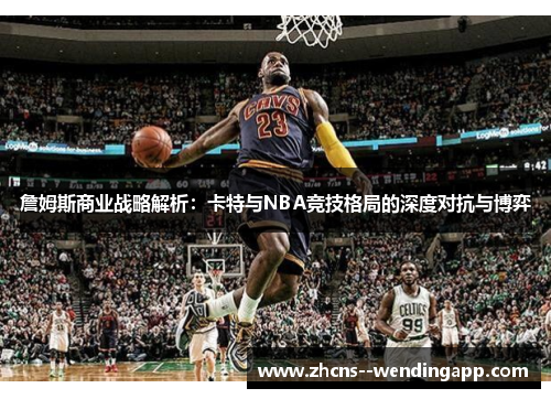 詹姆斯商业战略解析:卡特与NBA竞技格局的深度对抗与博弈 詹姆斯商业战略解析:卡特与NBA竞技格局的深度对抗与博弈