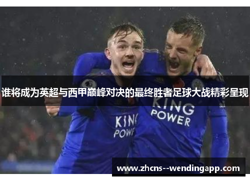 谁将成为英超与西甲巅峰对决的最终胜者足球大战精彩呈现