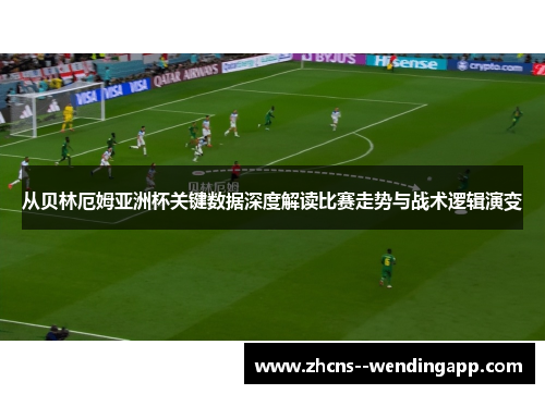从贝林厄姆亚洲杯关键数据深度解读比赛走势与战术逻辑演变 从贝林厄姆亚洲杯关键数据深度解读比赛走势与战术逻辑演变