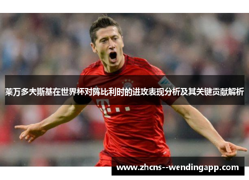 莱万多夫斯基在世界杯对阵比利时的进攻表现分析及其关键贡献解析