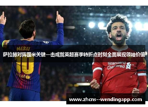 萨拉赫对阵国米关键一击成就英超赛季转折点时刻全面展现领袖价值