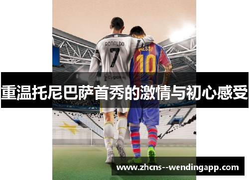 重温托尼巴萨首秀的激情与初心感受 重温托尼巴萨首秀的激情与初心感受