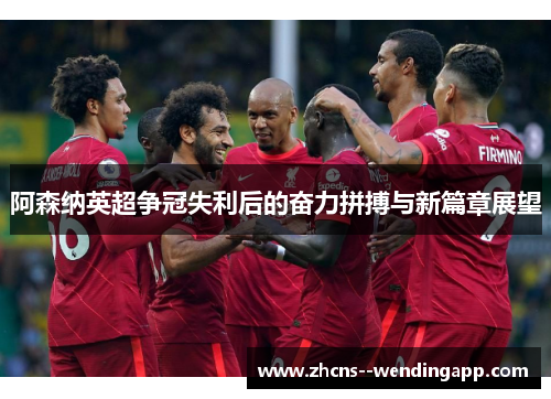 阿森纳英超争冠失利后的奋力拼搏与新篇章展望