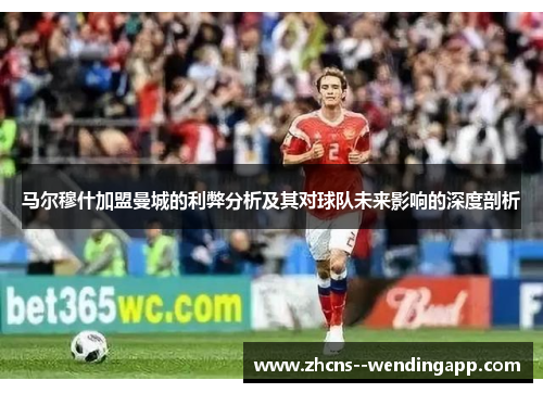 马尔穆什加盟曼城的利弊分析及其对球队未来影响的深度剖析