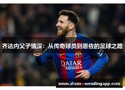 齐达内父子情深：从传奇球员到恩佐的足球之路