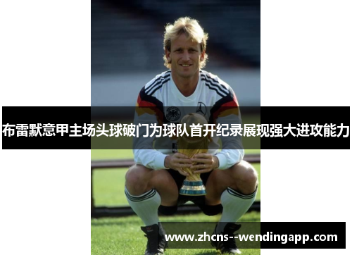 布雷默意甲主场头球破门为球队首开纪录展现强大进攻能力 布雷默意甲主场头球破门为球队首开纪录展现强大进攻能力