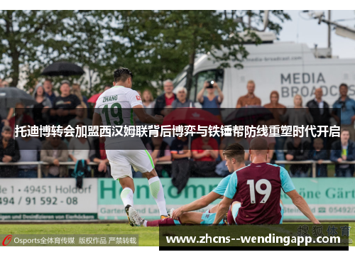 托迪博转会加盟西汉姆联背后博弈与铁锤帮防线重塑时代开启