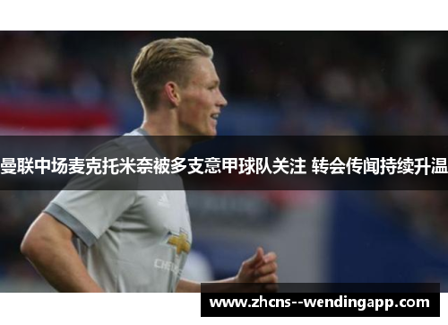 曼联中场麦克托米奈被多支意甲球队关注 转会传闻持续升温 曼联中场麦克托米奈被多支意甲球队关注 转会传闻持续升温