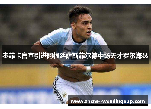 本菲卡官宣引进阿根廷萨斯菲尔德中场天才罗尔海瑟 本菲卡官宣引进阿根廷萨斯菲尔德中场天才罗尔海瑟