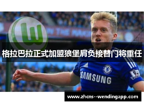 格拉巴拉正式加盟狼堡肩负接替门将重任 格拉巴拉正式加盟狼堡肩负接替门将重任