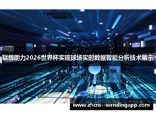 联想助力2026世界杯实现球场实时数据智能分析技术展示