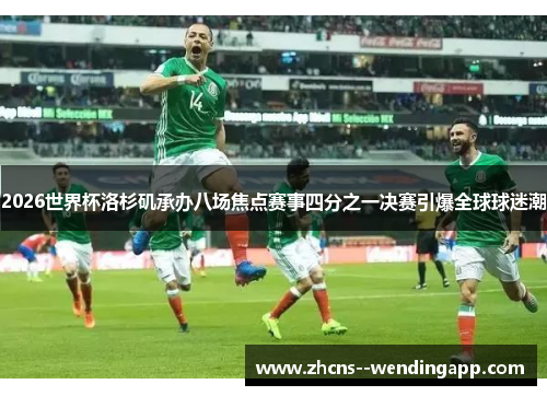 2026世界杯洛杉矶承办八场焦点赛事四分之一决赛引爆全球球迷潮