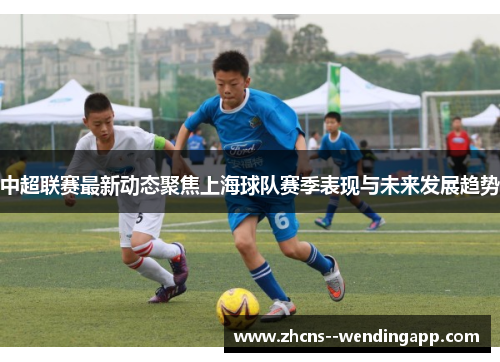 中超联赛最新动态聚焦上海球队赛季表现与未来发展趋势