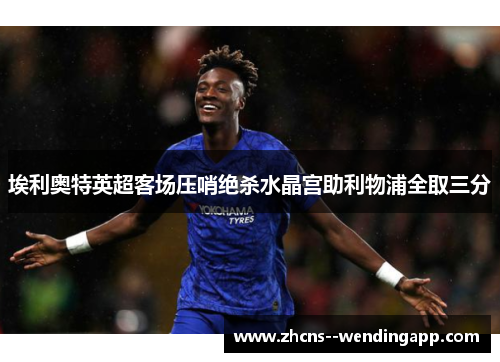 埃利奥特英超客场压哨绝杀水晶宫助利物浦全取三分