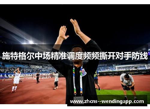 施特格尔中场精准调度频频撕开对手防线