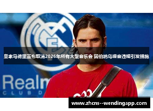 皇家马德里宣布取消2026年所有大型音乐会 因伯纳乌噪音违规引发措施