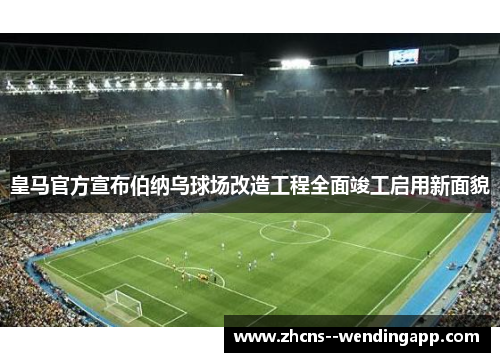 皇马官方宣布伯纳乌球场改造工程全面竣工启用新面貌