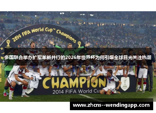 多国联合举办扩军革新并行的2026年世界杯为何引爆全球目光关注热潮