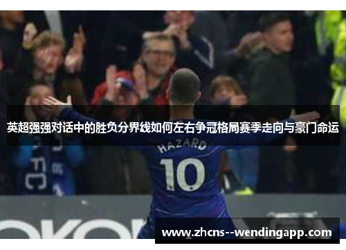 英超强强对话中的胜负分界线如何左右争冠格局赛季走向与豪门命运