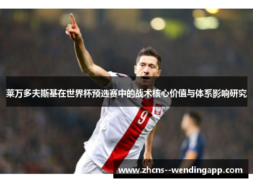 莱万多夫斯基在世界杯预选赛中的战术核心价值与体系影响研究 莱万多夫斯基在世界杯预选赛中的战术核心价值与体系影响研究