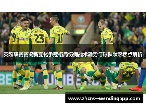英超联赛赛况新变化争冠格局伤病战术趋势与球队状态焦点解析 英超联赛赛况新变化争冠格局伤病战术趋势与球队状态焦点解析