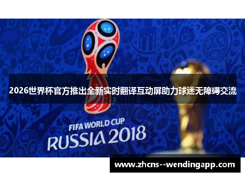 2026世界杯官方推出全新实时翻译互动屏助力球迷无障碍交流 2026世界杯官方推出全新实时翻译互动屏助力球迷无障碍交流
