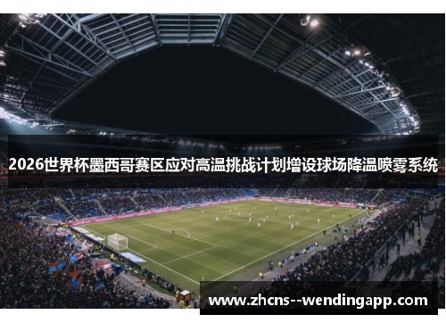 2026世界杯墨西哥赛区应对高温挑战计划增设球场降温喷雾系统 2026世界杯墨西哥赛区应对高温挑战计划增设球场降温喷雾系统