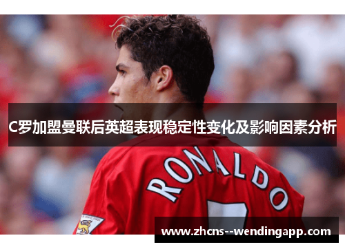 C罗加盟曼联后英超表现稳定性变化及影响因素分析 C罗加盟曼联后英超表现稳定性变化及影响因素分析