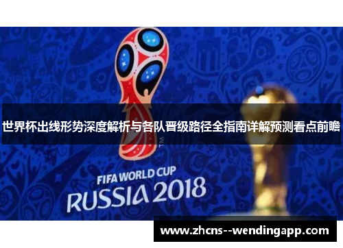 世界杯出线形势深度解析与各队晋级路径全指南详解预测看点前瞻 世界杯出线形势深度解析与各队晋级路径全指南详解预测看点前瞻