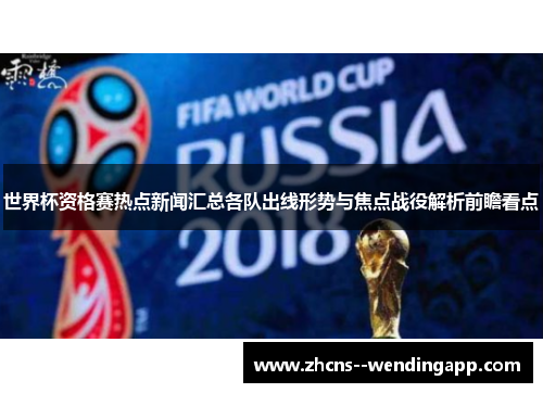 世界杯资格赛热点新闻汇总各队出线形势与焦点战役解析前瞻看点