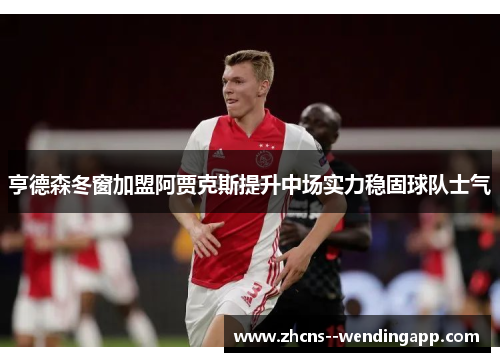 亨德森冬窗加盟阿贾克斯提升中场实力稳固球队士气 亨德森冬窗加盟阿贾克斯提升中场实力稳固球队士气