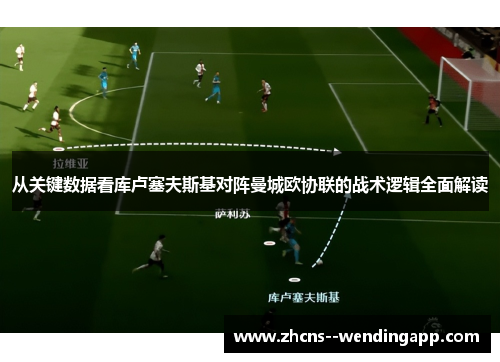 从关键数据看库卢塞夫斯基对阵曼城欧协联的战术逻辑全面解读 从关键数据看库卢塞夫斯基对阵曼城欧协联的战术逻辑全面解读