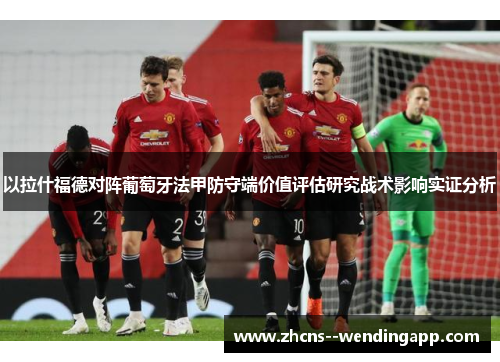 以拉什福德对阵葡萄牙法甲防守端价值评估研究战术影响实证分析