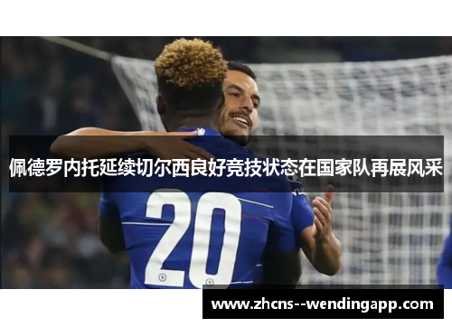 佩德罗内托延续切尔西良好竞技状态在国家队再展风采