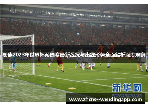 聚焦2023年世界杯预选赛最新战况与出线形势全面解析深度观察