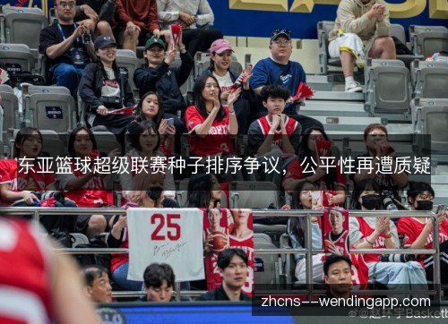 东亚篮球超级联赛种子排序争议，公平性再遭质疑