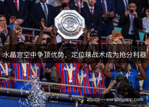 水晶宫空中争顶优势，定位球战术成为抢分利器