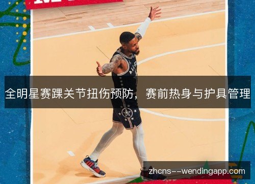 全明星赛踝关节扭伤预防，赛前热身与护具管理